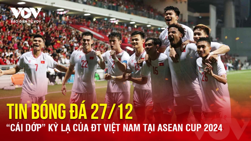 Tin bóng đá 27/12: “Cái dớp” kỳ lạ của ĐT Việt Nam tại ASEAN Cup 2024